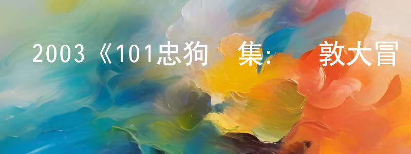 仇紅偉發布2003《101忠狗續集：倫敦大冒險》完整版電影/在線觀看/百度云-美劇天堂